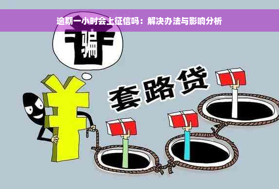 逾期一小时会上征信吗：解决办法与影响分析