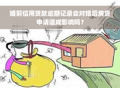 婚前信用贷款逾期记录会对婚后房贷申请造成影响吗？