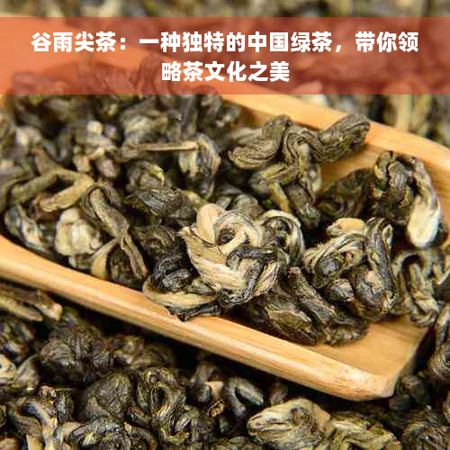 谷雨尖茶：一种独特的中国绿茶，带你领略茶文化之美