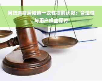 网贷逾期后被迫一次性提前还款：合法性与用户权益探讨