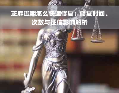 芝麻逾期怎么快速修复：修复时间、次数与征信影响解析