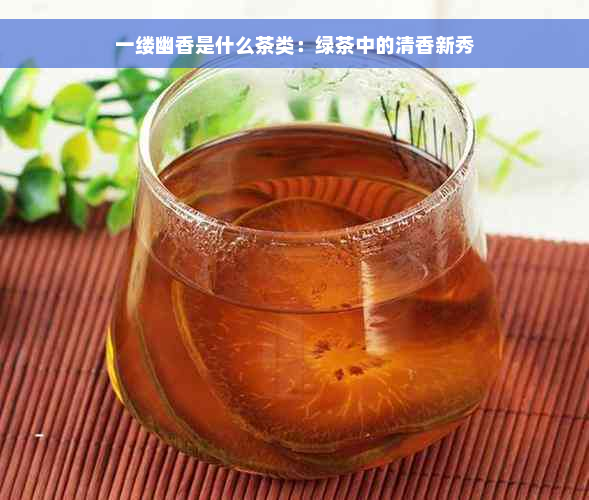 一缕幽香是什么茶类：绿茶中的清香新秀