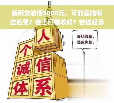 新网贷逾期3000元，可能面临哪些后果？会上门催收吗？会被起诉吗？