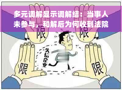 多元调解显示调解结：当事人未参与，和解后为何收到法院传票？