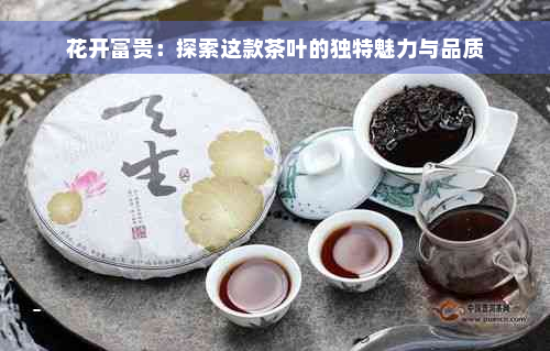 花开富贵：探索这款茶叶的独特魅力与品质