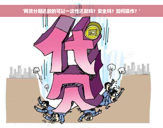 '网贷分期还款的可以一次性还款吗？安全吗？如何操作？'