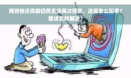 网贷快还完却仍然无法再次借款，这是怎么回事？我该怎样解决？