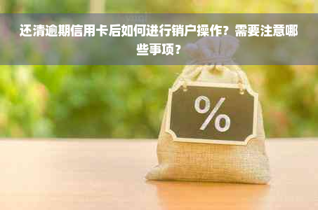 还清逾期信用卡后如何进行销户操作？需要注意哪些事项？