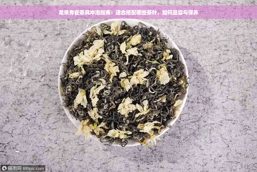 龙泉青瓷茶具冲泡指南：适合搭配哪些茶叶，如何品尝与保养