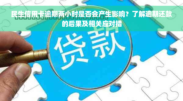 民生信用卡逾期两小时是否会产生影响？了解逾期还款的后果及相关应对措