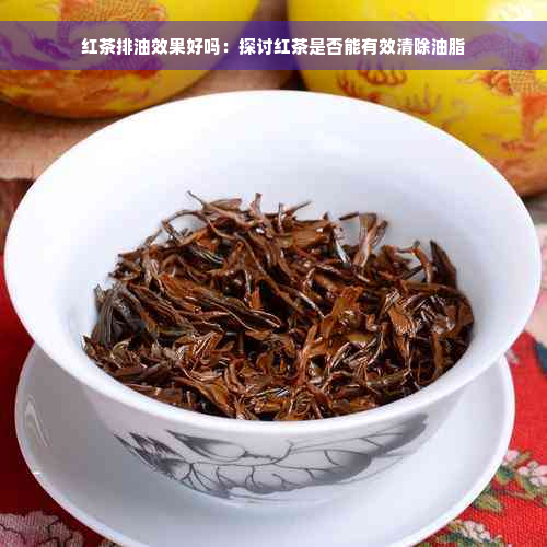 红茶排油效果好吗：探讨红茶是否能有效清除油脂