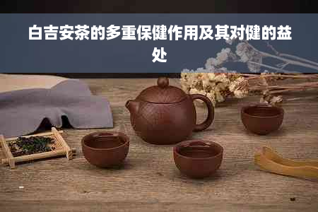 白吉安茶的多重保健作用及其对健的益处