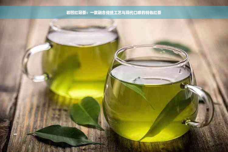 岩凹红冠茶：一款融合传统工艺与现代口感的特色红茶