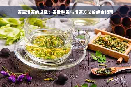 茶壶泡茶的选择：茶叶种类与泡茶方法的综合指南