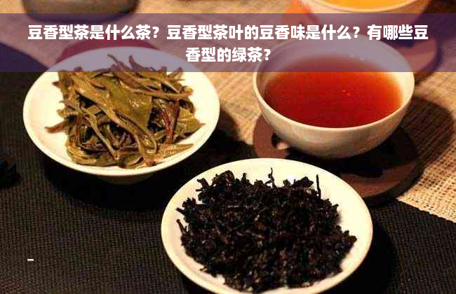 豆香型茶是什么茶？豆香型茶叶的豆香味是什么？有哪些豆香型的绿茶？