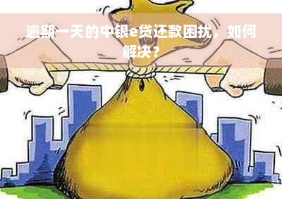 逾期一天的中银e贷还款困扰，如何解决？