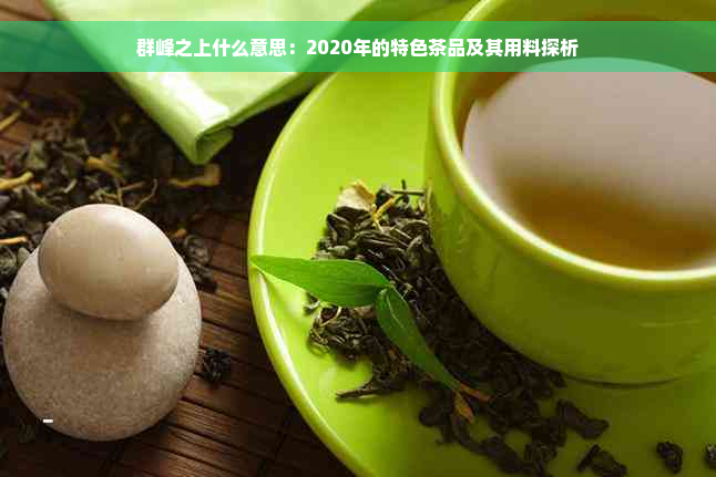 群峰之上什么意思：2020年的特色茶品及其用料探析