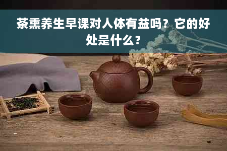 茶熏养生早课对人体有益吗？它的好处是什么？