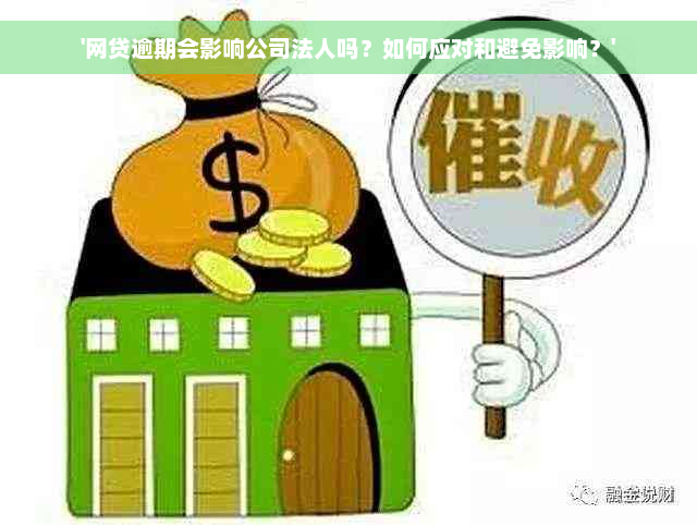 '网贷逾期会影响公司法人吗？如何应对和避免影响？'