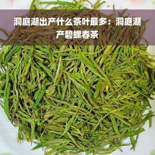 洞庭湖出产什么茶叶最多：洞庭湖产碧螺春茶