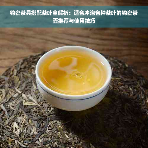 钧瓷茶具搭配茶叶全解析：适合冲泡各种茶叶的钧瓷茶壶推荐与使用技巧