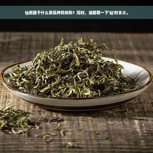 仙茶属于什么茶品种和类别？同时，请解释一下'仙'的含义。