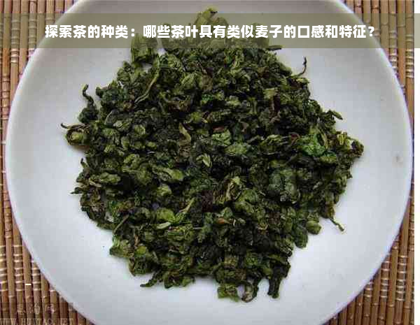 探索茶的种类：哪些茶叶具有类似麦子的口感和特征？