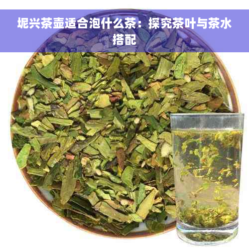 坭兴茶壶适合泡什么茶：探究茶叶与茶水搭配