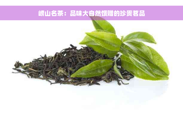 崂山名茶：品味大自然馈赠的珍贵茗品