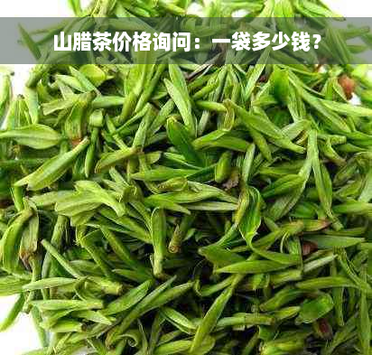 山腊茶价格询问：一袋多少钱？