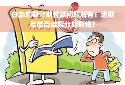 白条逾期分期付款问题解答：逾期后能否继续分期购物？