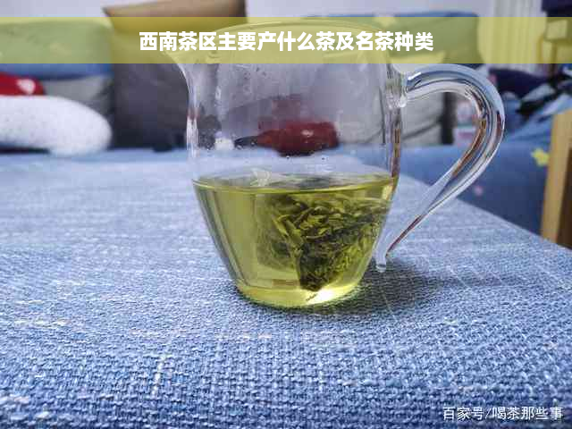 西南茶区主要产什么茶及名茶种类