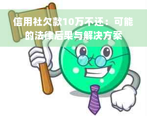 信用社欠款10万不还：可能的法律后果与解决方案