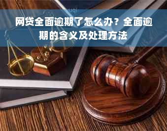 网贷全面逾期了怎么办？全面逾期的含义及处理方法