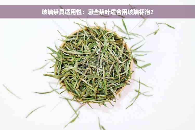 玻璃茶具适用性：哪些茶叶适合用玻璃杯泡？