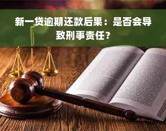 新一贷逾期还款后果：是否会导致刑事责任？