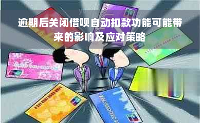 逾期后关闭借呗自动扣款功能可能带来的影响及应对策略