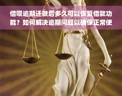 借呗逾期还款后多久可以恢复借款功能？如何解决逾期问题以确保正常使用？