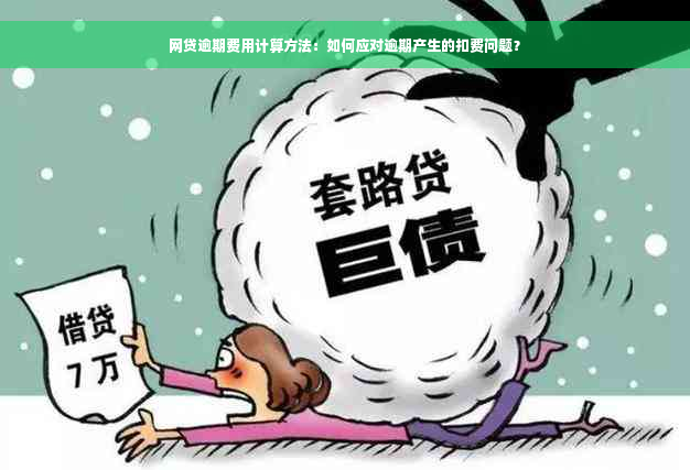 网贷逾期费用计算方法：如何应对逾期产生的扣费问题？