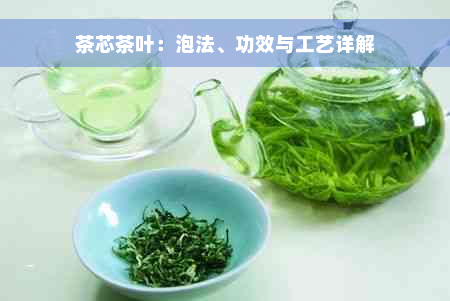 茶芯茶叶：泡法、功效与工艺详解