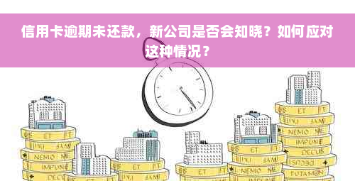 信用卡逾期未还款，新公司是否会知晓？如何应对这种情况？