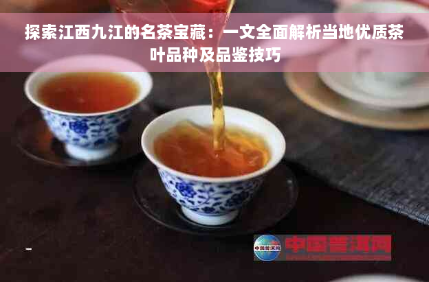 探索江西九江的名茶宝藏：一文全面解析当地优质茶叶品种及品鉴技巧