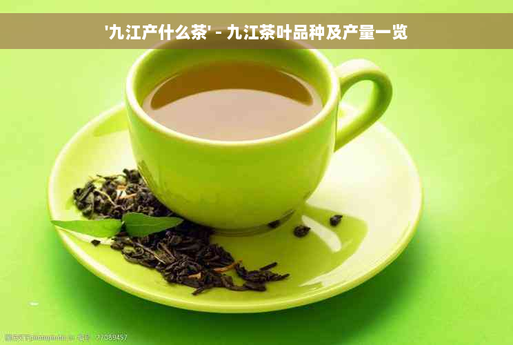 '九江产什么茶' - 九江茶叶品种及产量一览