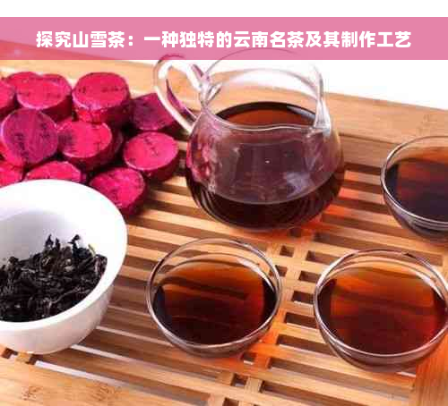 探究山雪茶：一种独特的云南名茶及其制作工艺