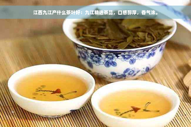 江西九江产什么茶叶好：九江精选茶品，口感醇厚，香气浓。