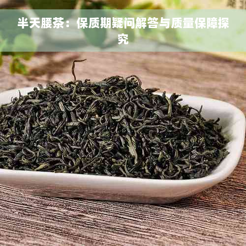 半天腰茶：保质期疑问解答与质量保障探究