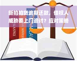 新拍拍贷逾期还款，债权人威胁要上门追讨？应对策略与解答