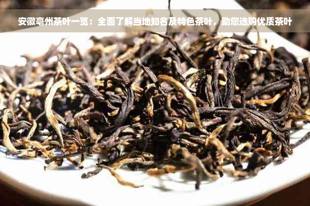 安徽亳州茶叶一览：全面了解当地知名及特色茶叶，助您选购优质茶叶