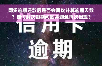 网贷逾期还款后是否会再次计算逾期天数？如何解决逾期问题并避免再次出现？