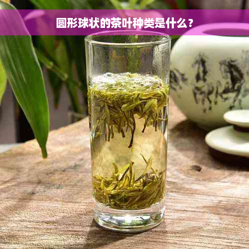 圆形球状的茶叶种类是什么？